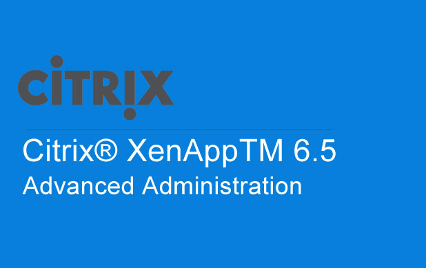 Citrix® XenAppTM 6.5 Advanced Administration